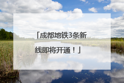 成都地铁3条新线即将开通！