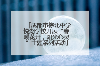 成都市棕北中学悦湖学校开展“春暖花开，阳光心灵”主题系列活动