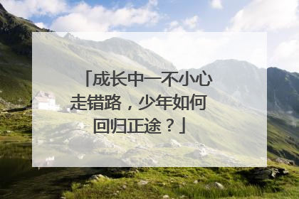 成长中一不小心走错路，少年如何回归正途？
