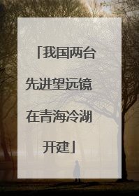 我国两台先进望远镜在青海冷湖开建
