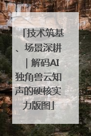 技术筑基、场景深耕｜解码AI独角兽云知声的硬核实力版图