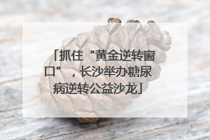 抓住“黄金逆转窗口”，长沙举办糖尿病逆转公益沙龙