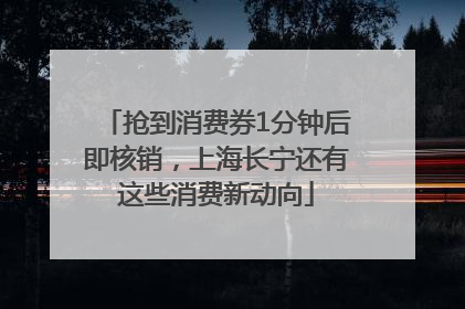 抢到消费券1分钟后即核销，上海长宁还有这些消费新动向