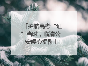 护航高考“证”当时，临清公安暖心提醒