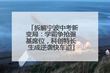 拆解宁波中考新变局：学霸争抢强基席位，科创特长生成逆袭快车道
