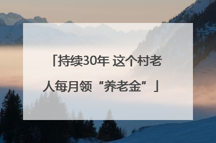 持续30年 这个村老人每月领“养老金”