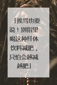 挨骂也要说！别指望喝这种纤体饮料减肥，只怕会越减越肥