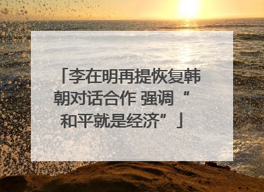 李在明再提恢复韩朝对话合作 强调“和平就是经济”