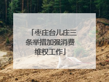 枣庄台儿庄三条举措加强消费维权工作