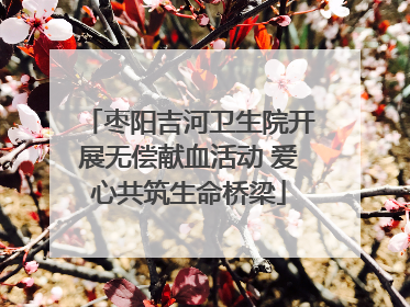 枣阳吉河卫生院开展无偿献血活动 爱心共筑生命桥梁