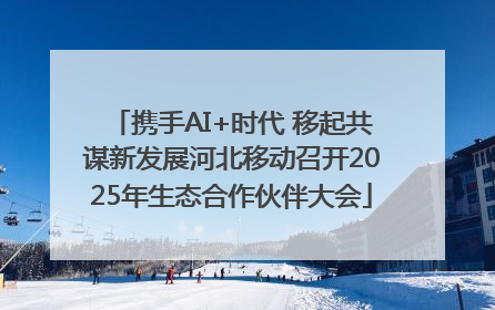 携手AI+时代 移起共谋新发展河北移动召开2025年生态合作伙伴大会