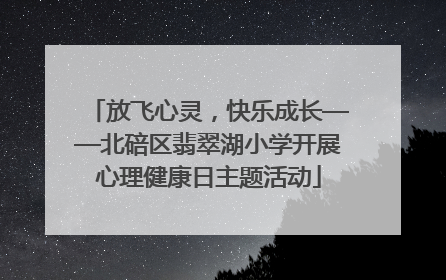放飞心灵，快乐成长——北碚区翡翠湖小学开展心理健康日主题活动