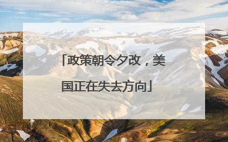 政策朝令夕改，美国正在失去方向