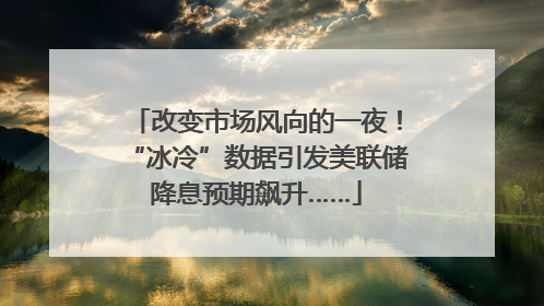 改变市场风向的一夜！“冰冷”数据引发美联储降息预期飙升……