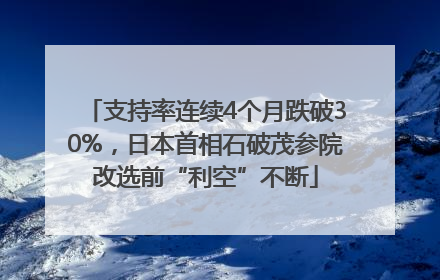 支持率连续4个月跌破30%，日本首相石破茂参院改选前“利空”不断