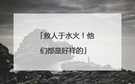救人于水火！他们都是好样的