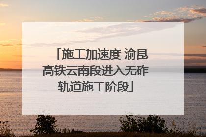 施工加速度 渝昆高铁云南段进入无砟轨道施工阶段