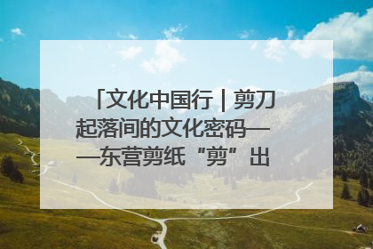 文化中国行｜剪刀起落间的文化密码——东营剪纸“剪”出非遗传承与现代生活的融合之道