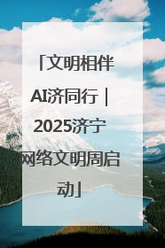 文明相伴 AI济同行｜2025济宁网络文明周启动