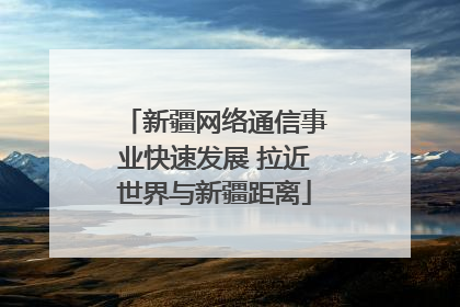 新疆网络通信事业快速发展 拉近世界与新疆距离