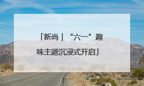 新尚｜“六一”趣味主题沉浸式开启