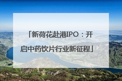 新荷花赴港IPO：开启中药饮片行业新征程