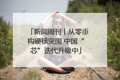 新闻周刊丨从零重构硬核突围 中国“芯”迭代升级中