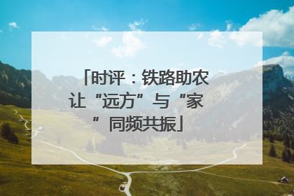 时评：铁路助农让“远方”与“家”同频共振