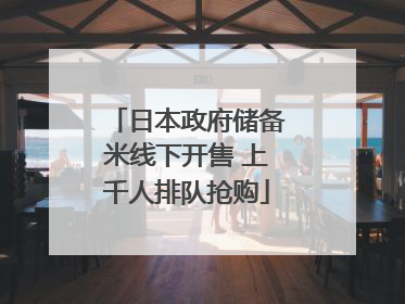 日本政府储备米线下开售 上千人排队抢购