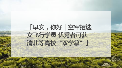 早安，你好｜空军招选女飞行学员 优秀者可获清北等高校“双学籍”