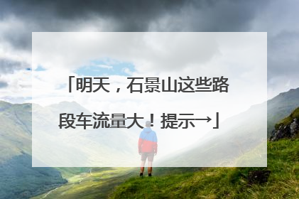 明天，石景山这些路段车流量大！提示→