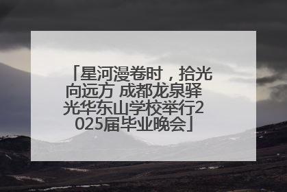 星河漫卷时，拾光向远方 成都龙泉驿光华东山学校举行2025届毕业晚会