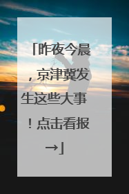 昨夜今晨，京津冀发生这些大事！点击看报→