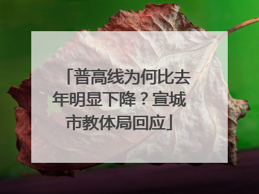 普高线为何比去年明显下降？宣城市教体局回应