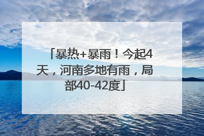 暴热+暴雨！今起4天，河南多地有雨，局部40-42度