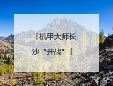 机甲大师长沙“开战”