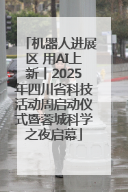 机器人进展区 用AI上新丨2025年四川省科技活动周启动仪式暨蓉城科学之夜启幕