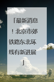 最新消息！北京市郊铁路东北环线有新进展
