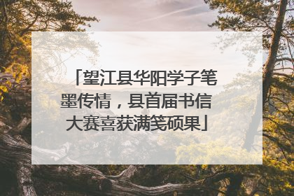 望江县华阳学子笔墨传情，县首届书信大赛喜获满笺硕果