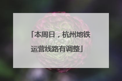 本周日，杭州地铁运营线路有调整