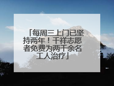 每周三上门已坚持两年！千祥志愿者免费为两千余名工人治疗