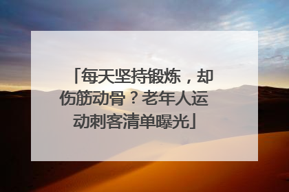 每天坚持锻炼，却伤筋动骨？老年人运动刺客清单曝光