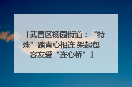 武昌区杨园街道：“特殊”踏青心相连 架起包容友爱“连心桥”