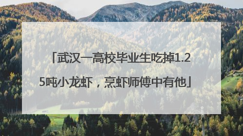 武汉一高校毕业生吃掉1.25吨小龙虾，烹虾师傅中有他