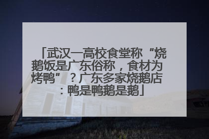 武汉一高校食堂称“烧鹅饭是广东俗称，食材为烤鸭”？广东多家烧鹅店：鸭是鸭鹅是鹅