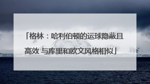 格林：哈利伯顿的运球隐蔽且高效 与库里和欧文风格相似