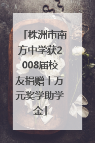株洲市南方中学获2008届校友捐赠十万元奖学助学金