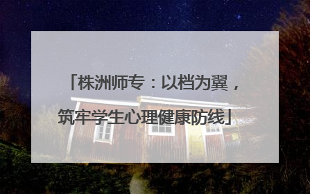 株洲师专：以档为翼，筑牢学生心理健康防线