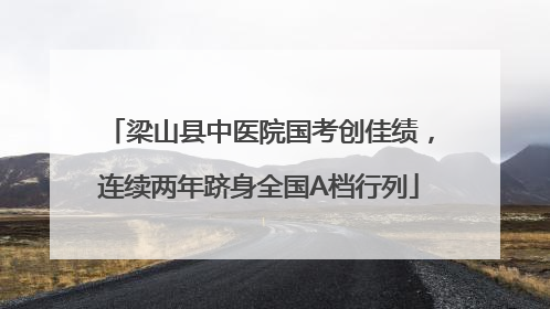 梁山县中医院国考创佳绩，连续两年跻身全国A档行列
