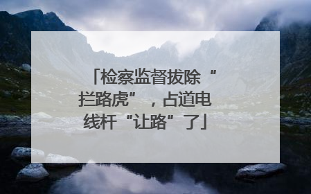 检察监督拔除“拦路虎”，占道电线杆“让路”了